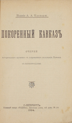 Покоренный Кавказ. Очерки исторического прошлого и современного положения Кавказа. По поводу столетия геройской борьбы за Кавказ и сорокалетия замирения Кавказа. [В 5 кн.]. Кн. 1–5. СПб.: Изд. А.А. Каспари, 1904.